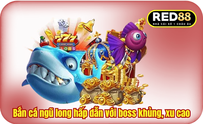 Bắn cá ngũ long nổi bật với boss khủng, xu cao