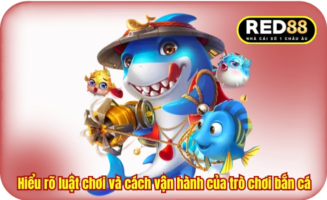 Hiểu rõ luật chơi và cách vận hành của trò chơi bắn cá