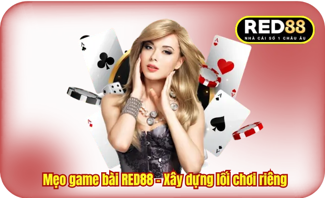 Mẹo game bài RED88 - Xây dựng lối chơi riêng 